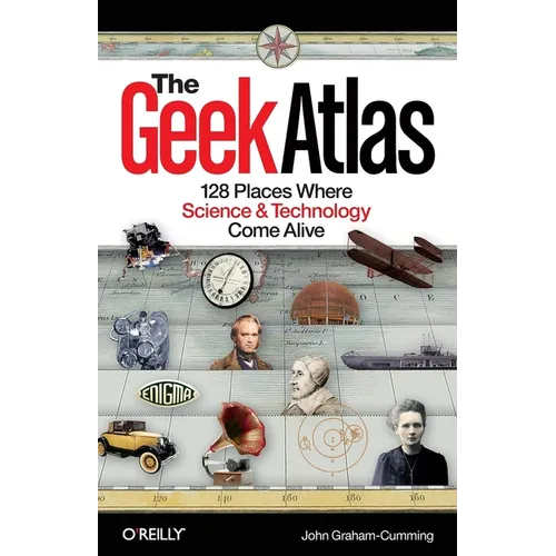 The Geek Atlas: 128 Places Where Science & Technology Come Alive