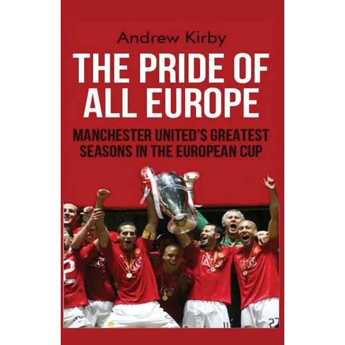 The Pride of all Europe: Manchester Uniteds Greatest Seasons in the European Cup