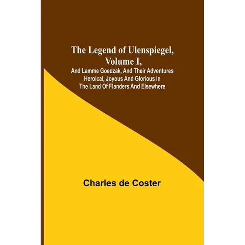 The Legend of Ulenspiegel, Volume I, And Lamme Goedzak, and their Adventures Heroical, Joyous and Glorious in the Land of Flanders and Elsewhere
