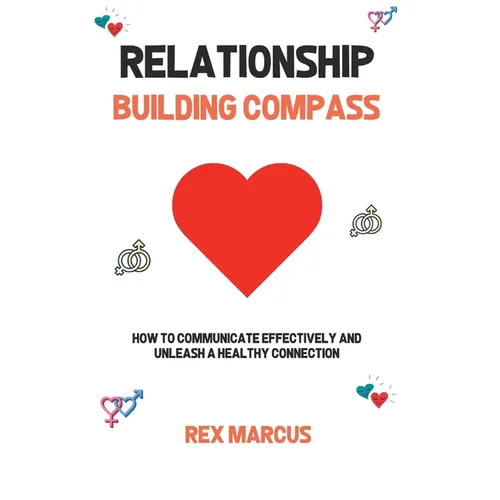 Relationship Building Compass: How to Communicate Effectively and Unleash a Healthy Connection