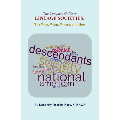 The The Complete Guide to Lineage Societies: the Who, What, Where, and How