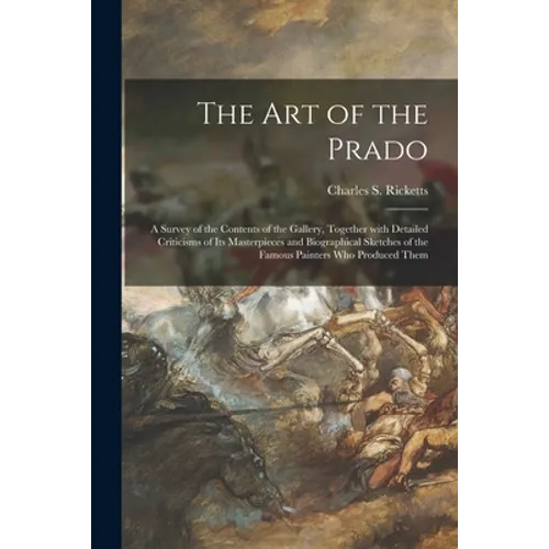 The Art of the Prado: a Survey of the Contents of the Gallery, Together With Detailed Criticisms of Its Masterpieces and Biographical Sketch
