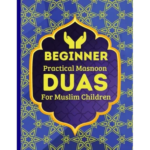 Beginner Practical Masnoon Duas For Muslim Children: With Fun Pictures To Learn More Than 30+ Islamic Essential Daily Supplications Every Muslim Shoul