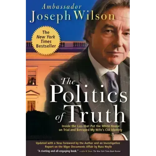 The Politics of Truth: Inside the Lies That Put the White House on Trial and Betrayed My Wife's CIA Identity