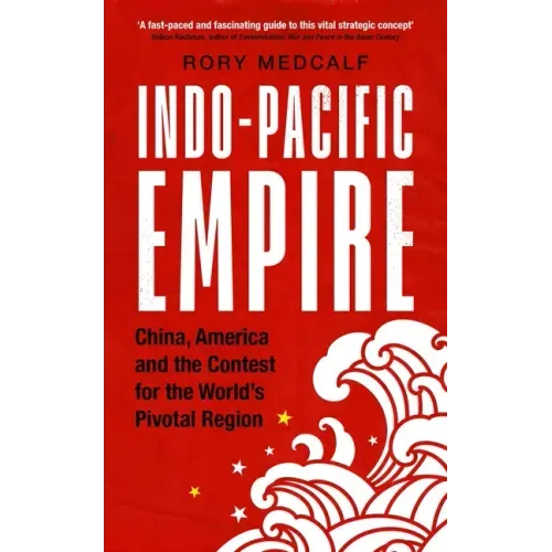 Indo-Pacific Empire: China, America and the Contest for the World's Pivotal Region