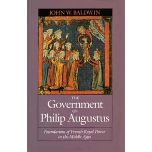 The Government of Philip Augustus: Foundations of French Royal Power in the Middle Ages