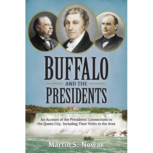 Buffalo and the Presidents: An Account of the American Presidents' Connections to the Queen City, Including their Visits to the Area