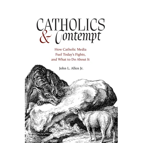 Catholics and Contempt: How Catholic Media Fuel Today's Fights, and What to Do about It