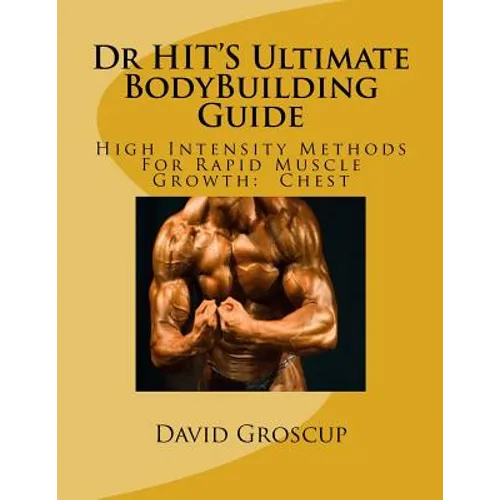Dr HIT'S Ultimate BodyBuilding Guide: High Intensity Methods For Rapid Muscle Growth: Chest