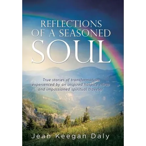 Reflections of a Seasoned Soul: True stories of transformation experienced by an inspired hospice nurse and impassioned spiritual traveler.