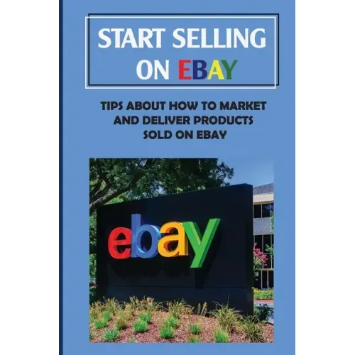 Start Selling On eBay: Tips About How To Market And Deliver Products Sold On eBay: Sign Up For Ebay