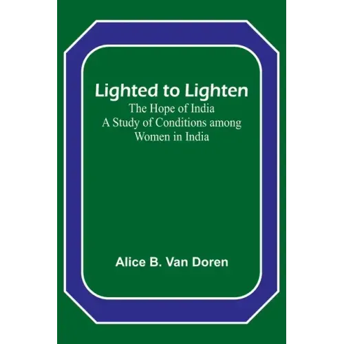 Lighted to Lighten: the Hope of India A Study of Conditions among Women in India