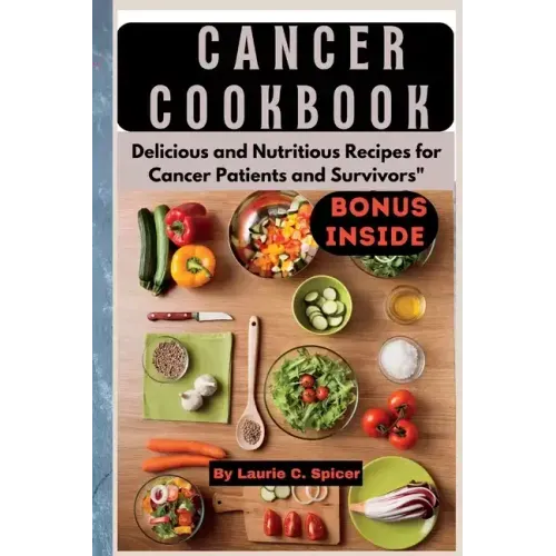 Cancer Cookbook: Delicious and Nutritious Recipes for Cancer Patients and Survivors"