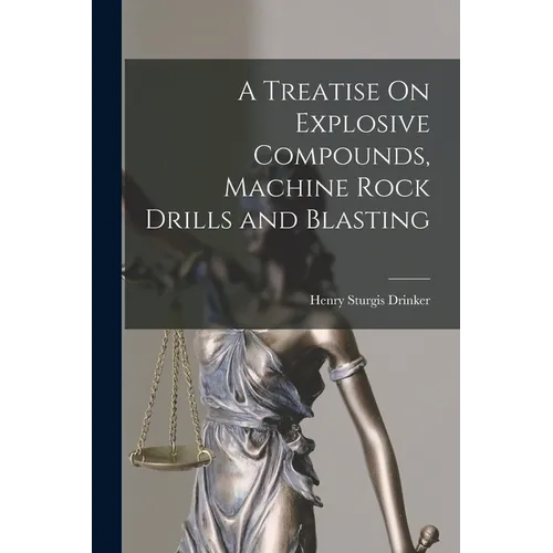 A Treatise On Explosive Compounds, Machine Rock Drills and Blasting