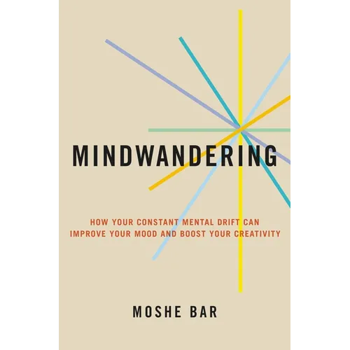 Mindwandering: How Your Constant Mental Drift Can Improve Your Mood and Boost Your Creativity