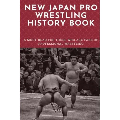 New Japan Pro Wrestling History Book: A Must-Read For Those Who Are Fans Of Professional Wrestling: Professional Wrestling Book