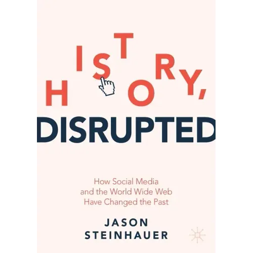 History, Disrupted: How Social Media and the World Wide Web Have Changed the Past