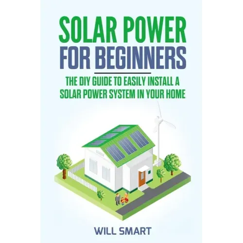 Solar Power for Beginners: The DIY Guide to Easily Install a Solar Power System in Your Home