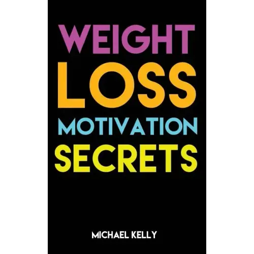Weight Loss Motivation Secrets: 8 Powerful Tips to Lose Weight, Secrets to Live a Healthy Lifestyle, and Motivational Strategies That Work!