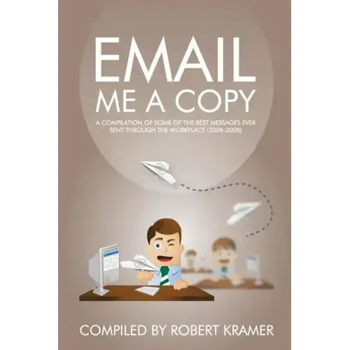 Email Me A Copy: A compilation of some of the best messages ever sent through the workplace (2006-2008)