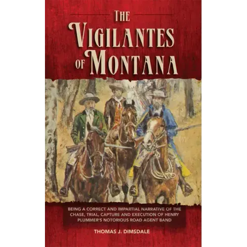The Vigilantes of Montana: Being a Correct . . . Narrative of . . . Henry Plummer's Notorious Road Agent Band Volume 1