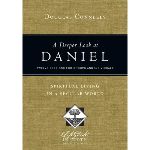 A Deeper Look at Daniel: Spiritual Living in a Secular World: Twelve Sessions for Groups and Individuals