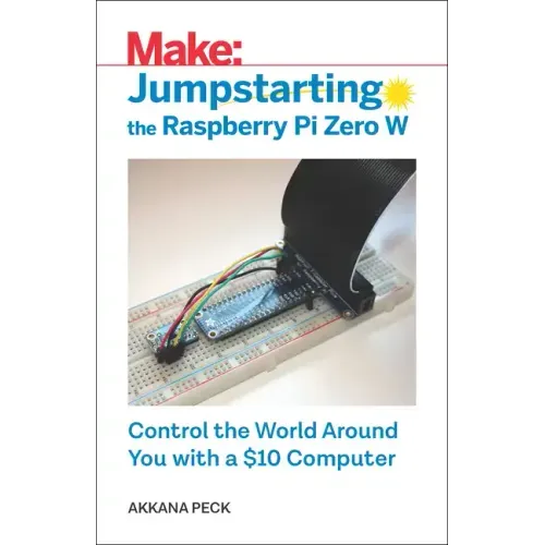 Jumpstarting the Raspberry Pi Zero W: Control the World Around You with a $10 Computer