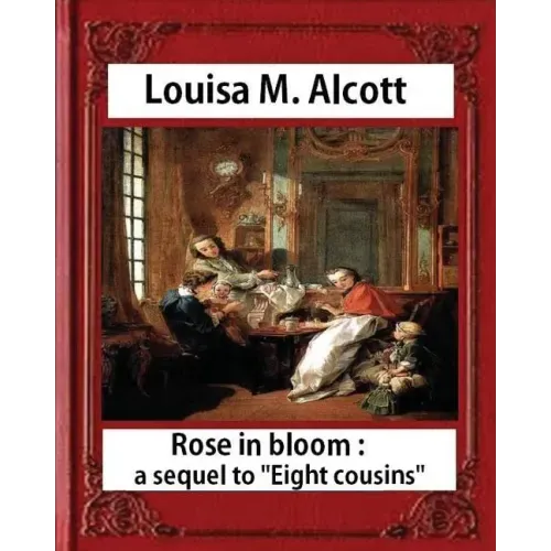 Rose in Bloom: A Sequel to Eight Cousins (1876), by Louisa M. Alcott (novel): Louisa May Alcott