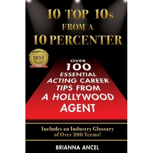 10 Top 10s From A 10 Percenter: Over 100 Essential Acting Career Tips From A Hollywood Agent