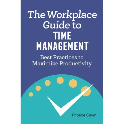 The Workplace Guide to Time Management: Best Practices to Maximize Productivity
