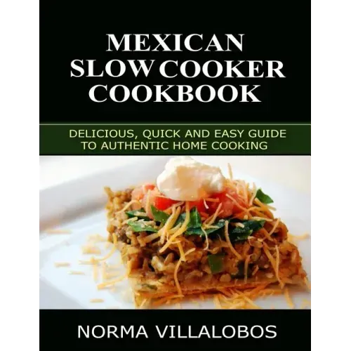 Mexican Slow Cooker Cookbook: Delicious, Quick and Easy Guide to Authentic Home Cooking
