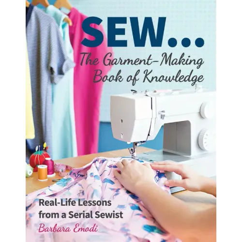 Sew ... the Garment-Making Book of Knowledge: Real-Life Lessons from a Serial Sewist