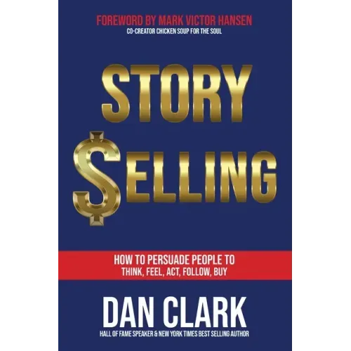 Story Selling: How to Persuade People to Think, Feel, Act, Follow, Buy