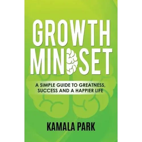 Growth Mindset: A Simple Guide to Greatness, Success and a Happier Life