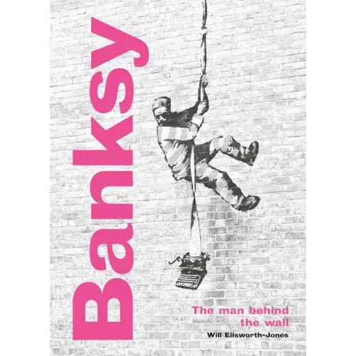 Banksy: The Man Behind the Wall: Revised and Illustrated Edition