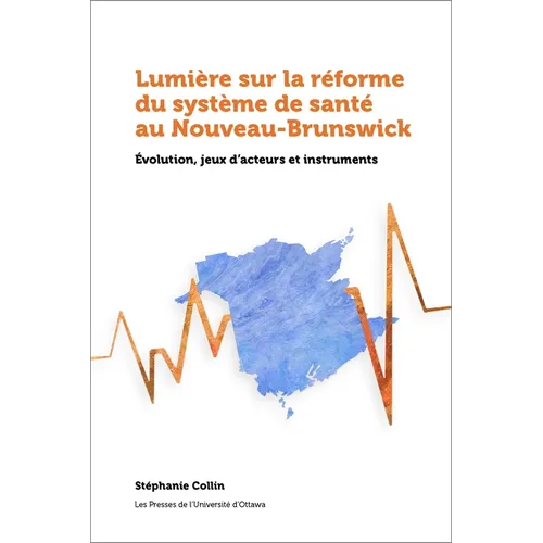 Lumière Sur La Réforme Du Système de Santé Au Nouveau-Brunswick: Évolution, Jeux d'Acteurs Et Instruments