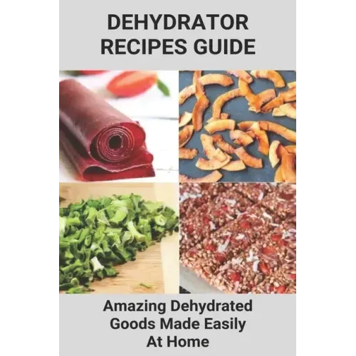 Dehydrator Recipes Guide: Amazing Dehydrated Goods Made Easily At Home: Dehydrator Recipes Australia