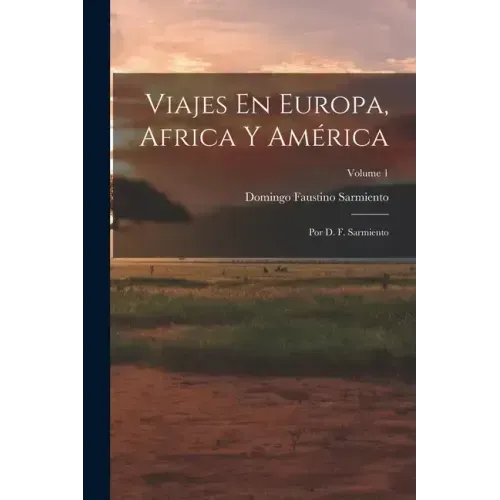 Viajes En Europa, Africa Y América: Por D. F. Sarmiento; Volume 1