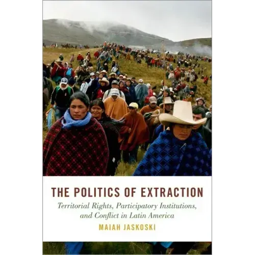 Politics of Extraction: Territorial Rights, Participatory Institutions, and Conflict in Latin America