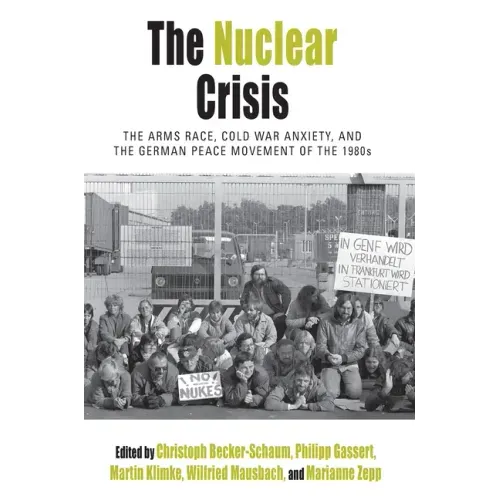 The Nuclear Crisis: The Arms Race, Cold War Anxiety, and the German Peace Movement of the 1980s