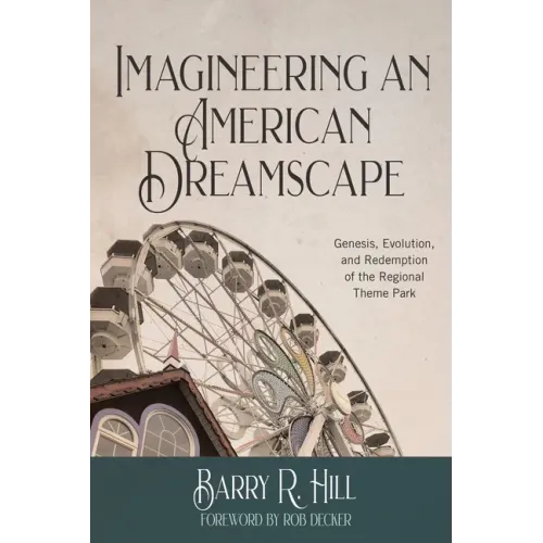 Imagineering an American Dreamscape: Genesis, Evolution, and Redemption of the Regional Theme Park
