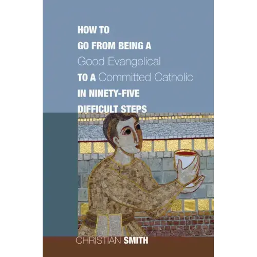 How to Go from Being a Good Evangelical to a Committed Catholic in Ninety-Five Difficult Steps