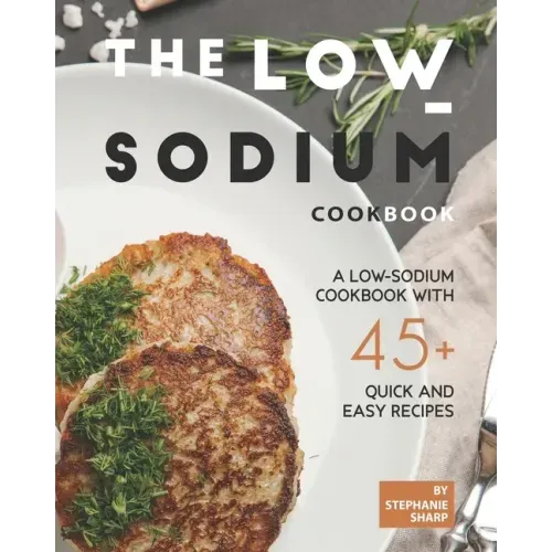 The Low-Sodium Cookbook: A Low-Sodium Cookbook With 45+ Quick and Easy Recipes