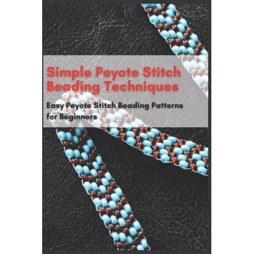 Simple Peyote Stitch Beading Techniques: Easy Peyote Stitch Beading Patterns for Beginners