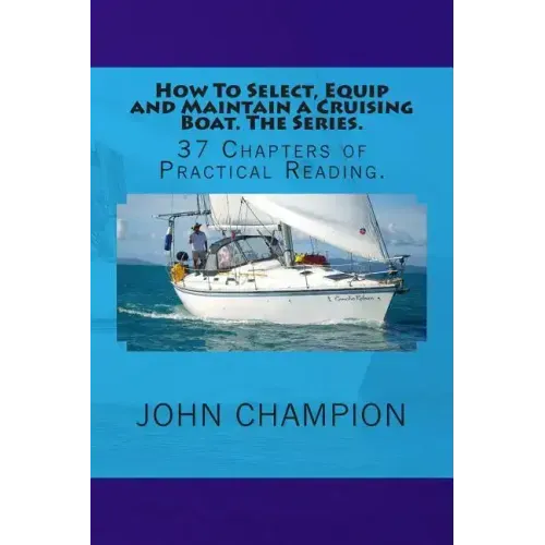 How To Select, Equip and Maintain a Cruising Boat. The Series.: 37 Chapters of Practical Reading.