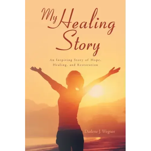 My Healing Story: An Inspiring Story of Hope, Healing, and Restoration