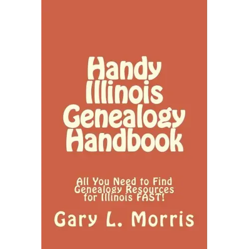 Handy Illinois Genealogy Handbook: All You Need to Find Genealogy Resources for Illinois FAST!