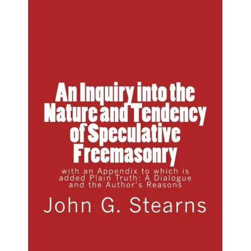 An Inquiry into the Nature and Tendency of Speculative Freemasonry: with an Appendix to which is added Plain Truth: A Dialogue and the Author's Reason