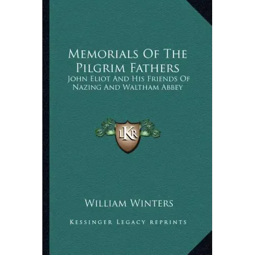 Memorials of the Pilgrim Fathers: John Eliot and His Friends of Nazing and Waltham Abbey