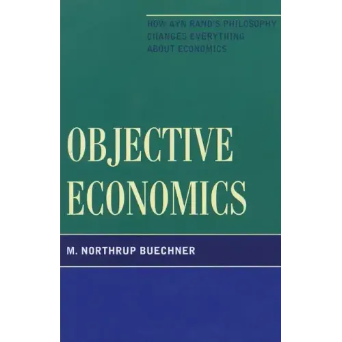 Objective Economics: How Ayn Rand's Philosophy Changes Everything about Economics